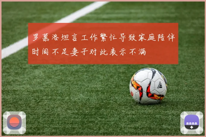 罗慕洛坦言工作繁忙导致家庭陪伴时间不足妻子对此表示不满