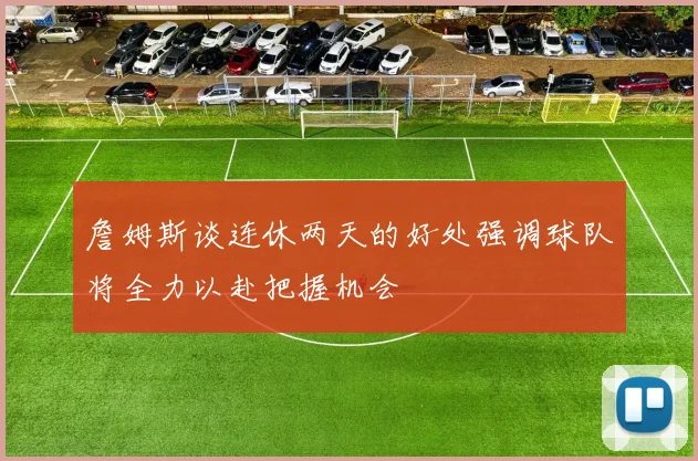 詹姆斯谈连休两天的好处强调球队将全力以赴把握机会