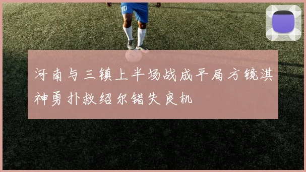 河南与三镇上半场战成平局方镜淇神勇扑救绍尔错失良机
