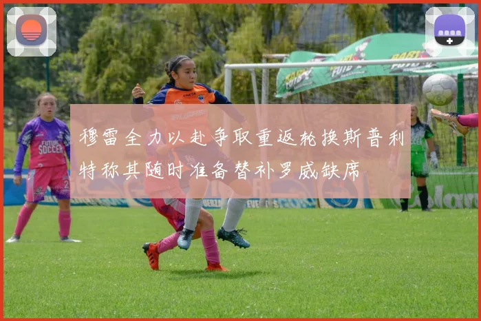 穆雷全力以赴争取重返轮换斯普利特称其随时准备替补罗威缺席