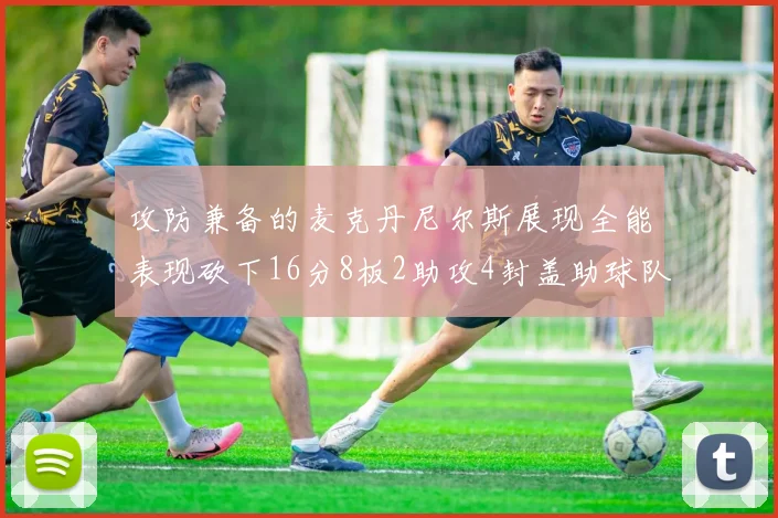 攻防兼备的麦克丹尼尔斯展现全能表现砍下16分8板2助攻4封盖助球队获胜