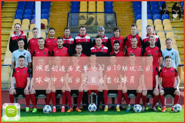 佩恩创造历史单场32分10助攻三分球命中率百分之百成首位球员